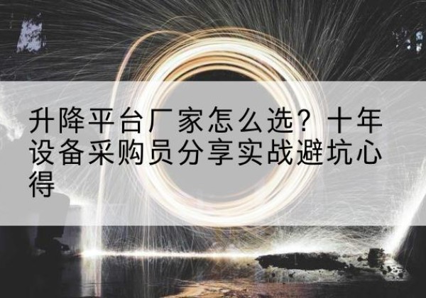 淮安升降平台厂家-怎么选？十年设备采购员分享实战避坑心得