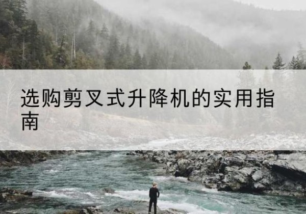淮安剪叉式升降机怎么选-选购剪叉式升降机的实用指南